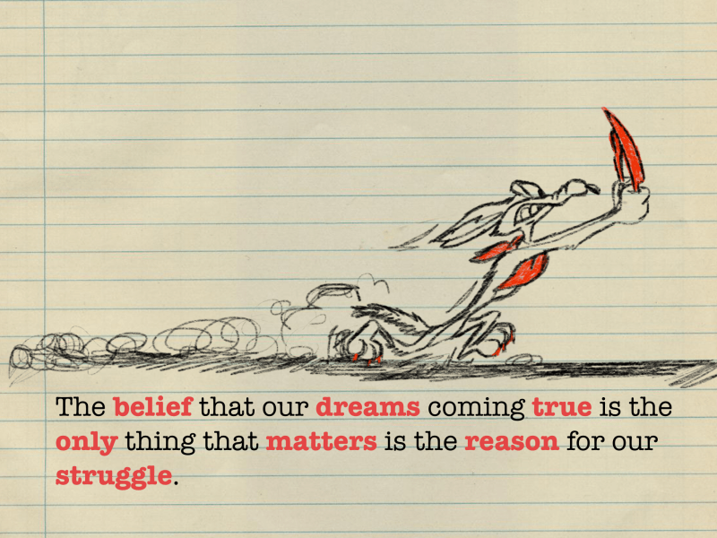 The belief that our dreams coming true is the only thing that matters is the reason for our struggle.